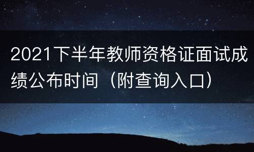2021下半年教师资格证面试成绩公布时间（附查询入口）