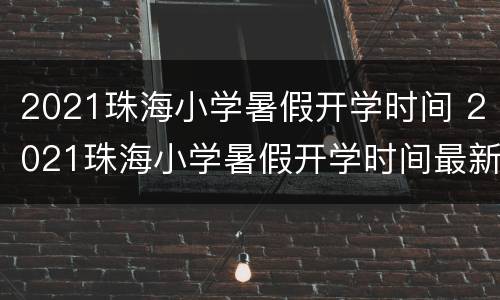 2021珠海小学暑假开学时间 2021珠海小学暑假开学时间最新