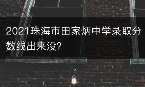 2021珠海市田家炳中学录取分数线出来没？