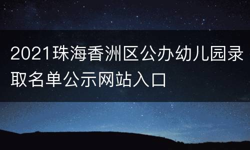 2021珠海香洲区公办幼儿园录取名单公示网站入口
