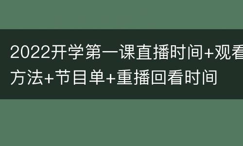 2022开学第一课直播时间+观看方法+节目单+重播回看时间
