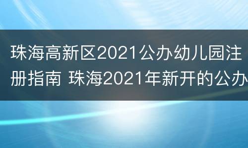 珠海高新区2021公办幼儿园注册指南 珠海2021年新开的公办幼儿园有哪些