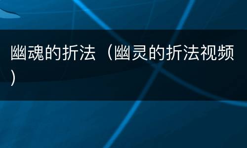 幽魂的折法（幽灵的折法视频）