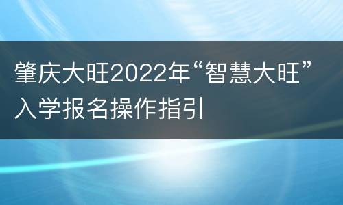 肇庆大旺2022年“智慧大旺”入学报名操作指引