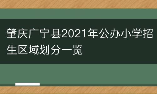 肇庆广宁县2021年公办小学招生区域划分一览