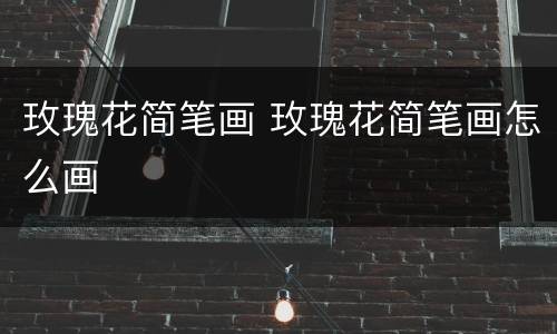 玫瑰花简笔画 玫瑰花简笔画怎么画