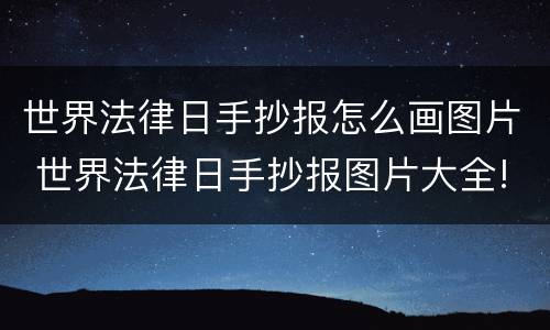 世界法律日手抄报怎么画图片 世界法律日手抄报图片大全!