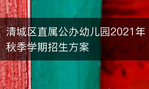 清城区直属公办幼儿园2021年秋季学期招生方案