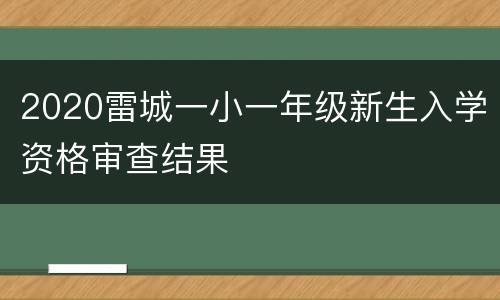 2020雷城一小一年级新生入学资格审查结果