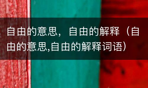 自由的意思，自由的解释（自由的意思,自由的解释词语）