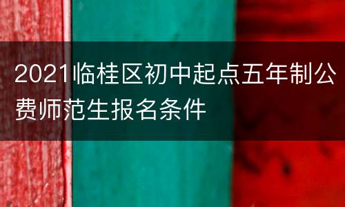 2021临桂区初中起点五年制公费师范生报名条件