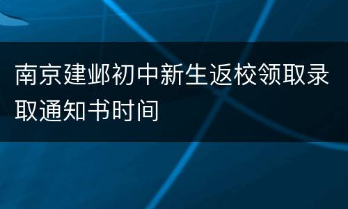 南京建邺初中新生返校领取录取通知书时间