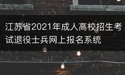江苏省2021年成人高校招生考试退役士兵网上报名系统