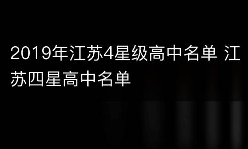 2019年江苏4星级高中名单 江苏四星高中名单