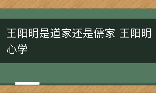 王阳明是道家还是儒家 王阳明心学