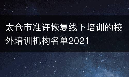 太仓市准许恢复线下培训的校外培训机构名单2021