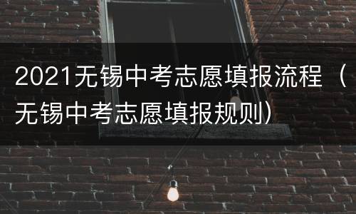 2021无锡中考志愿填报流程（无锡中考志愿填报规则）