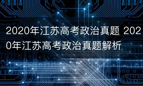 2020年江苏高考政治真题 2020年江苏高考政治真题解析