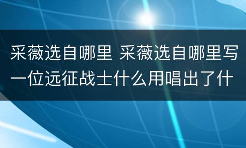 采薇选自哪里 采薇选自哪里写一位远征战士什么用唱出了什么