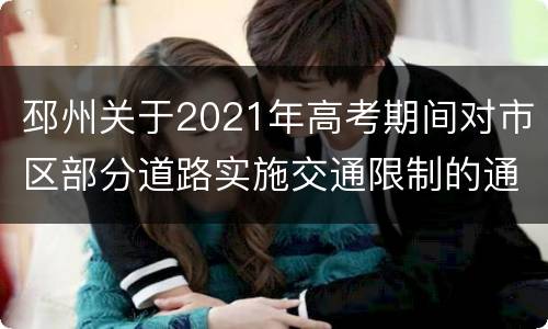 邳州关于2021年高考期间对市区部分道路实施交通限制的通告