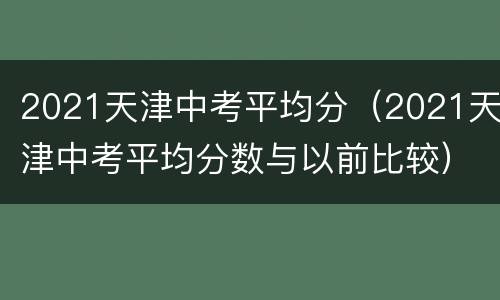 2021天津中考平均分（2021天津中考平均分数与以前比较）