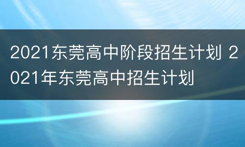 2021东莞高中阶段招生计划 2021年东莞高中招生计划
