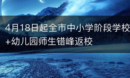 4月18日起全市中小学阶段学校+幼儿园师生错峰返校
