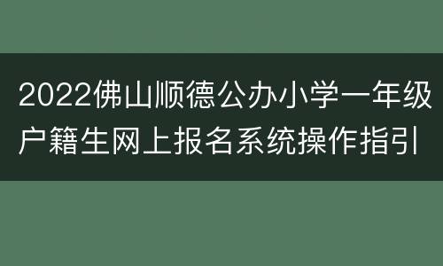 2022佛山顺德公办小学一年级户籍生网上报名系统操作指引