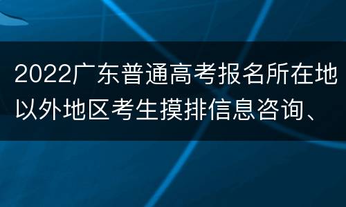 2022广东普通高考报名所在地以外地区考生摸排信息咨询、报告电话