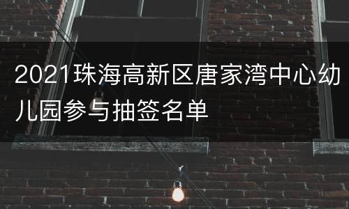 2021珠海高新区唐家湾中心幼儿园参与抽签名单