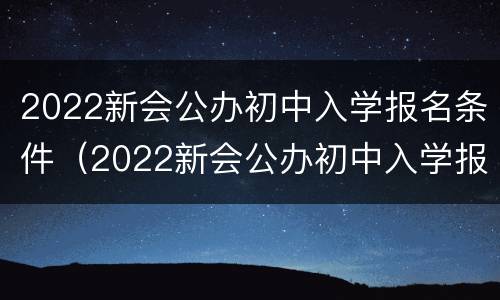 2022新会公办初中入学报名条件（2022新会公办初中入学报名条件是什么）