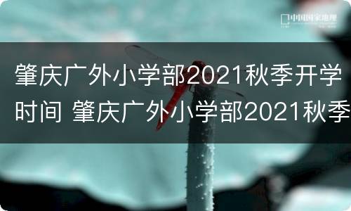 肇庆广外小学部2021秋季开学时间 肇庆广外小学部2021秋季开学时间是几号