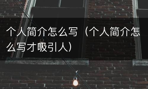 个人简介怎么写（个人简介怎么写才吸引人）