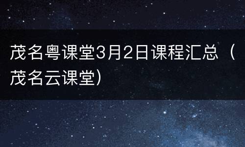 茂名粤课堂3月2日课程汇总（茂名云课堂）