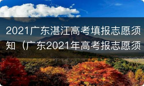 2021广东湛江高考填报志愿须知（广东2021年高考报志愿须知）