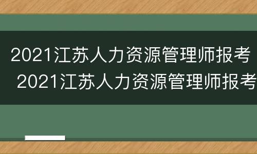 2021江苏人力资源管理师报考 2021江苏人力资源管理师报考人数