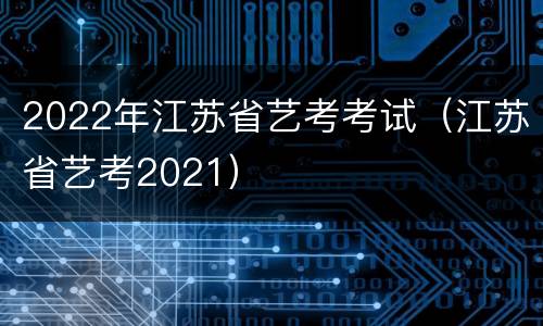 2022年江苏省艺考考试（江苏省艺考2021）