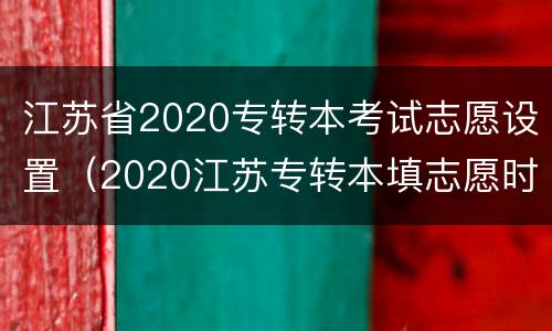 江苏省2020专转本考试志愿设置（2020江苏专转本填志愿时间）
