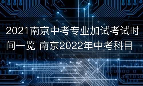 2021南京中考专业加试考试时间一览 南京2022年中考科目