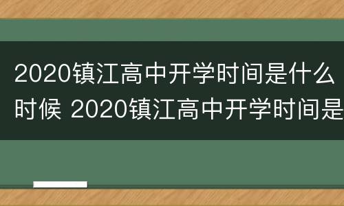 2020镇江高中开学时间是什么时候 2020镇江高中开学时间是什么时候开始
