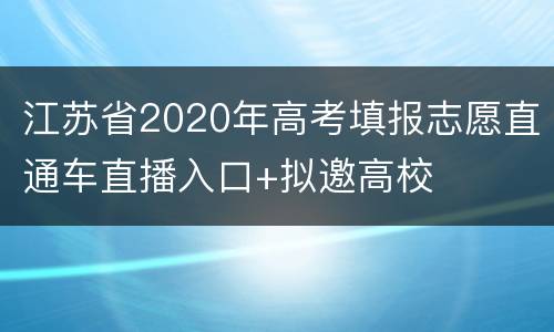 江苏省2020年高考填报志愿直通车直播入口+拟邀高校