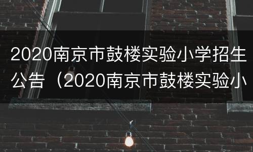 2020南京市鼓楼实验小学招生公告（2020南京市鼓楼实验小学招生公告表）