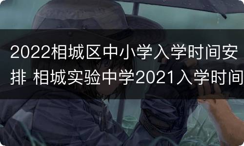 2022相城区中小学入学时间安排 相城实验中学2021入学时间