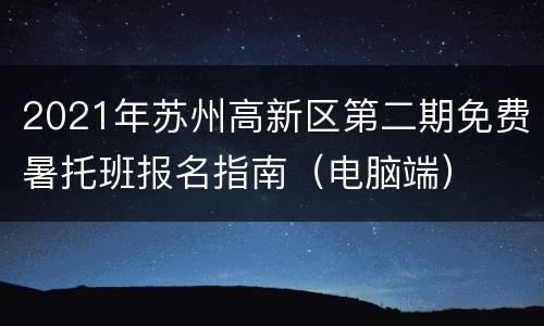 2021年苏州高新区第二期免费暑托班报名指南（电脑端）