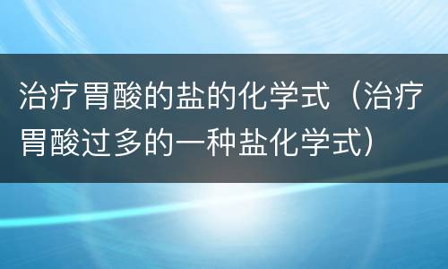 治疗胃酸的盐的化学式（治疗胃酸过多的一种盐化学式）