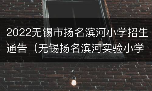 2022无锡市扬名滨河小学招生通告（无锡扬名滨河实验小学）