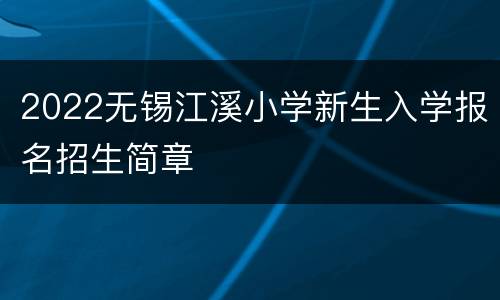 2022无锡江溪小学新生入学报名招生简章