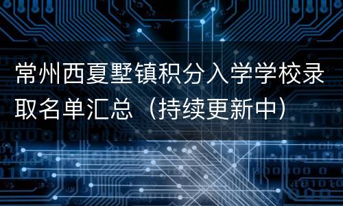 常州西夏墅镇积分入学学校录取名单汇总（持续更新中）