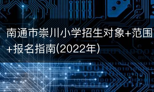 南通市崇川小学招生对象+范围+报名指南(2022年)
