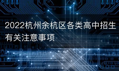 2022杭州余杭区各类高中招生有关注意事项
